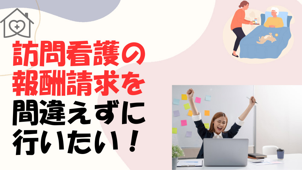 訪問看護の報酬請求を間違えずに行いたい！