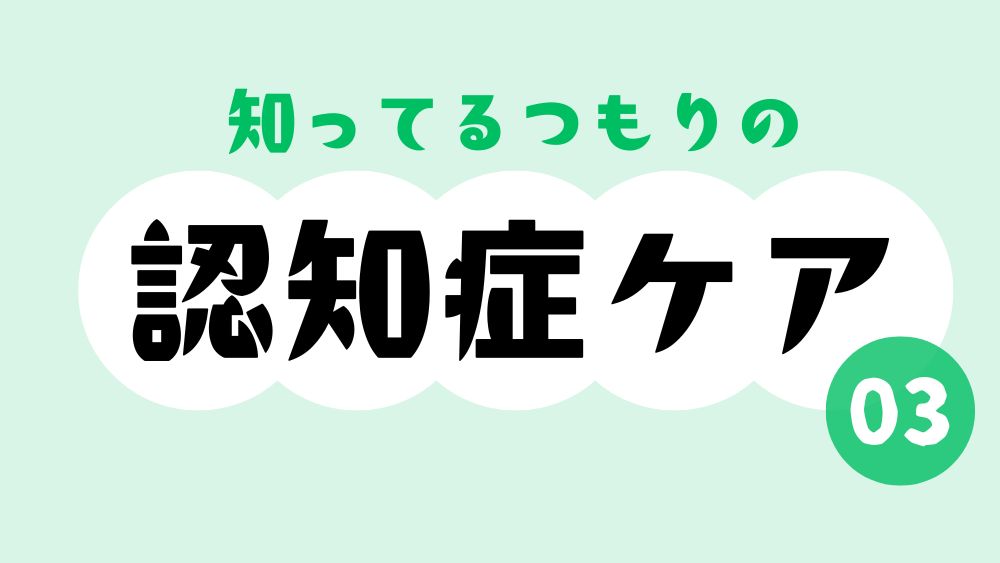 知ってるつもりの認知症ケア　第3回　そのイライラは誰のせい？