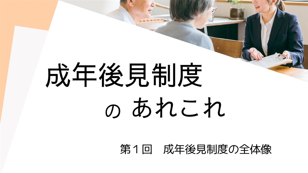 成年後見制度のあれこれ　第１回　成年後見制度の全体像