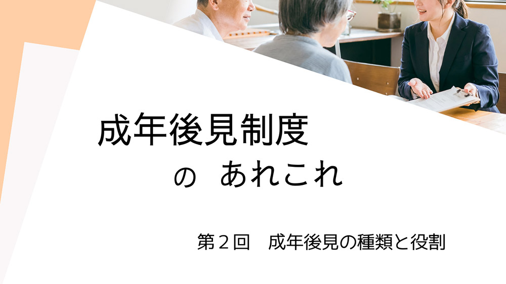 成年後見制度のあれこれ 第2回　成年後見の種類と役割
