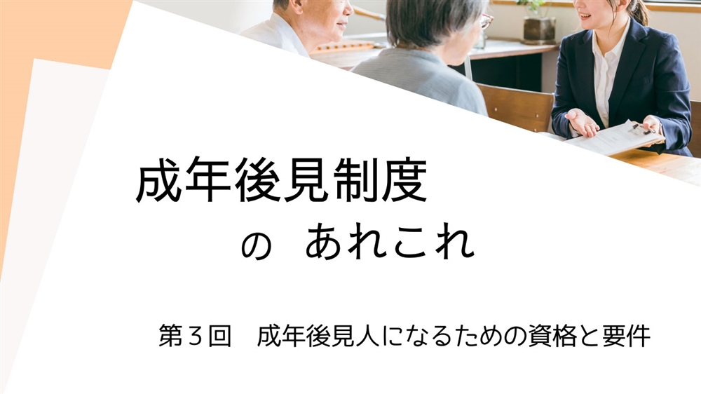 成年後見制度のあれこれ　第3回　成年後見人になるための資格と要件