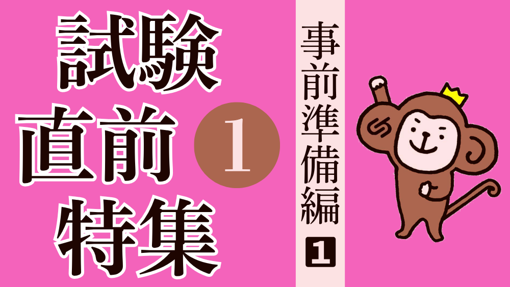 試験直前特集 その１ 事前の準備をしておこう！①