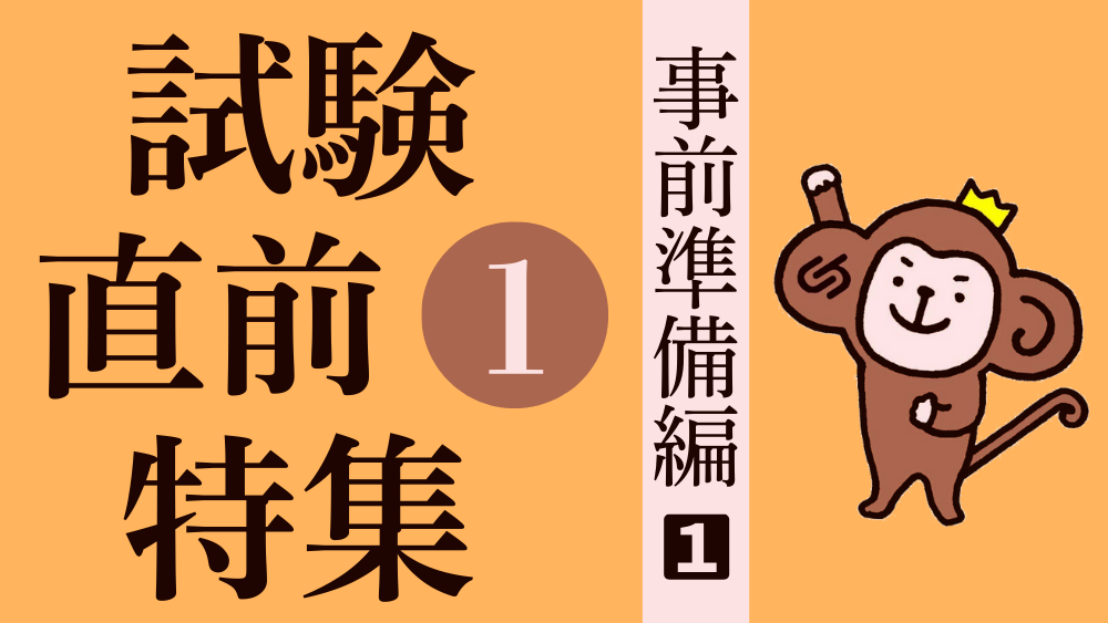 試験直前特集 その１ 事前の準備をしておこう！（１）