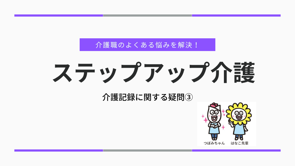介護職のよくある悩みを解決！ステップアップ介護　介護記録に関する疑問③