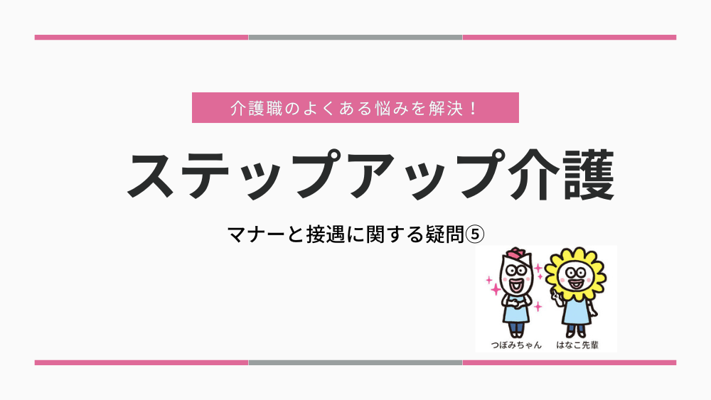 介護職のよくある悩みを解決！ステップアップ介護　マナーと接遇に関する疑問⑤