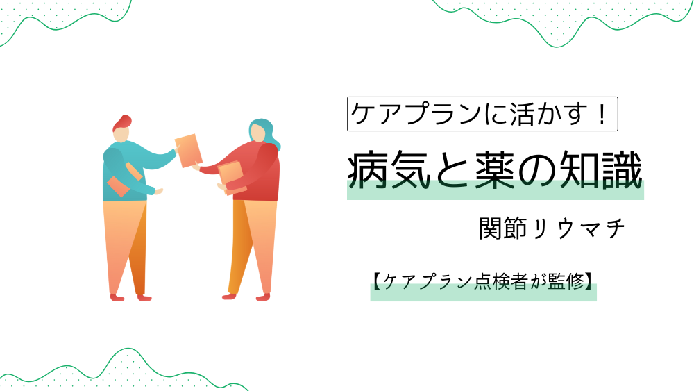 ケアプランに活かす！　病気と薬の知識　【ケアプラン記入例】すぐ使える！関節リウマチの利用者のケアプランの書き方＆文例【ケアプラン点検者監修】