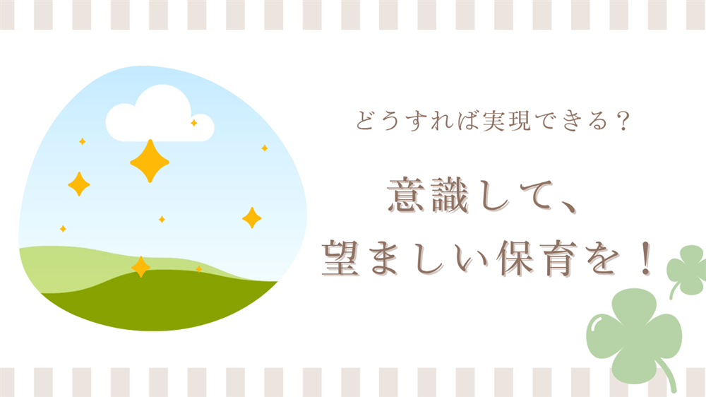 どうすれば実現できる? 意識して望ましい保育を!