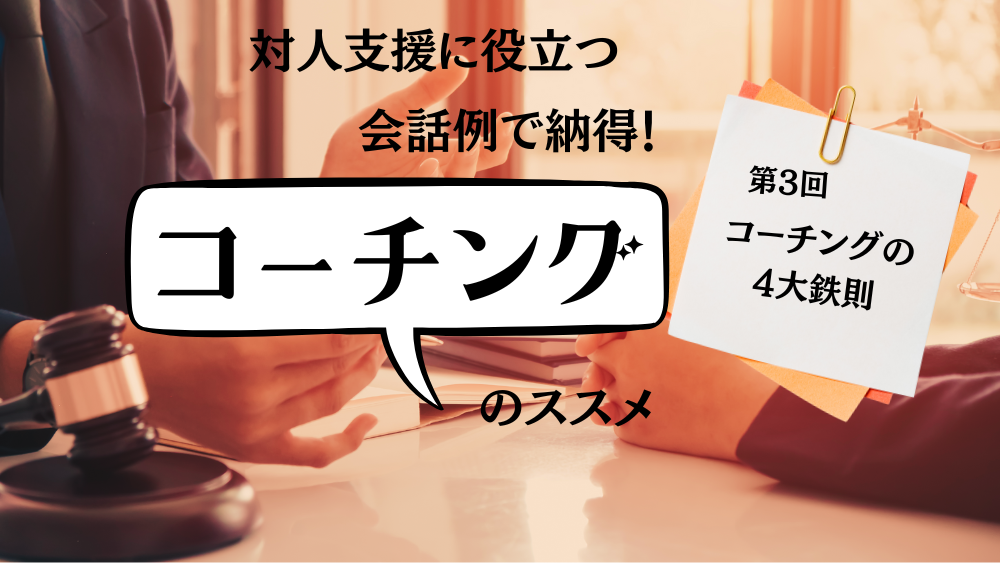 対人支援に役立つ　会話例で納得！コーチングのススメ　第3回　コーチングの4大鉄則