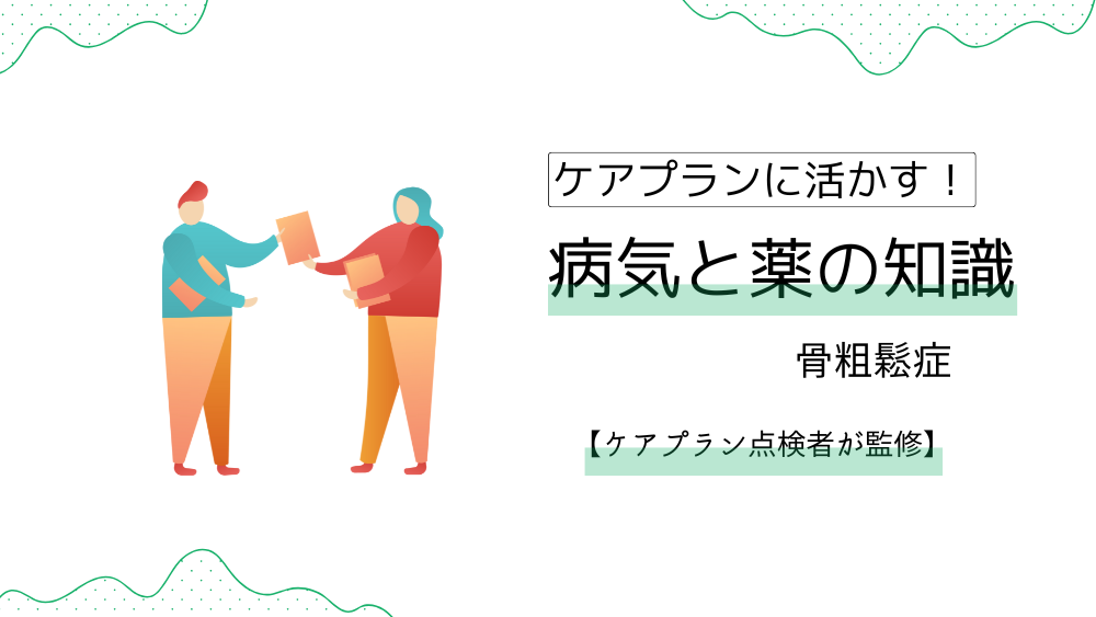 ケアプランに活かす！　病気と薬の知識　【ケアプラン記入例】すぐ使える！骨粗鬆症の利用者のケアプランの書き方＆文例【ケアプラン点検者監修】