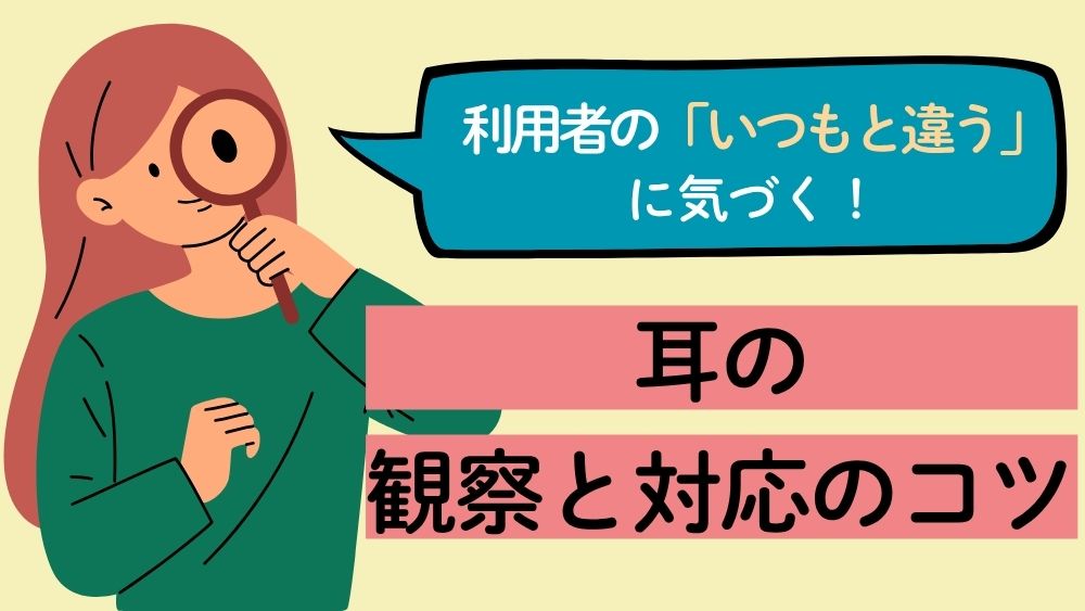 利用者の「いつもと違う」に気づく! 第5回:耳の観察と対応のコツ
