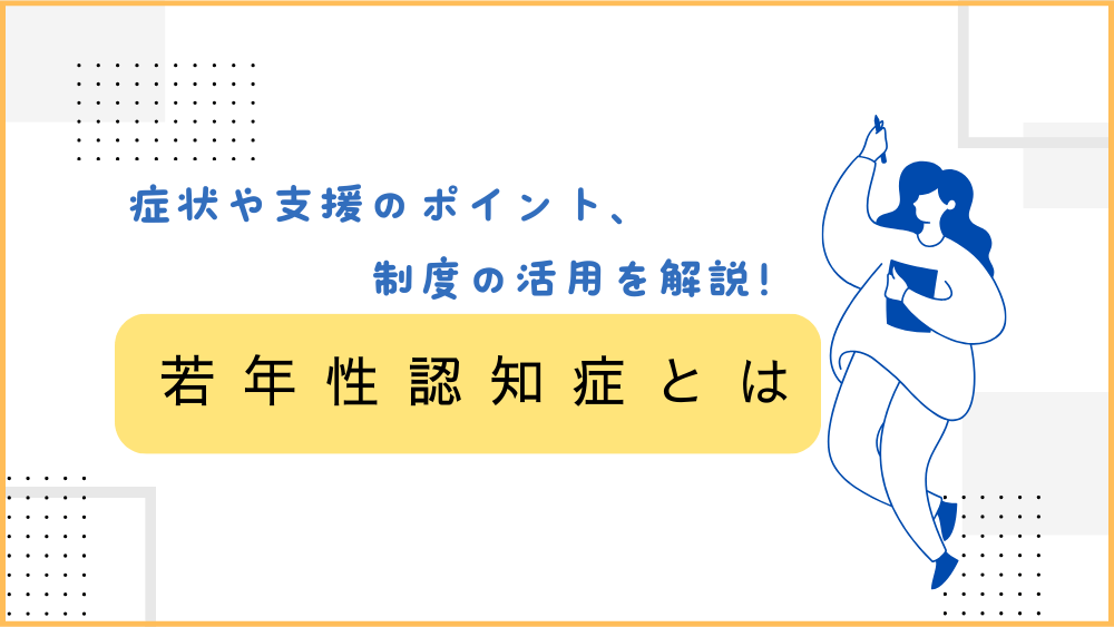 若年性認知症とは　症状や支援のポイント、制度の活用を解説！