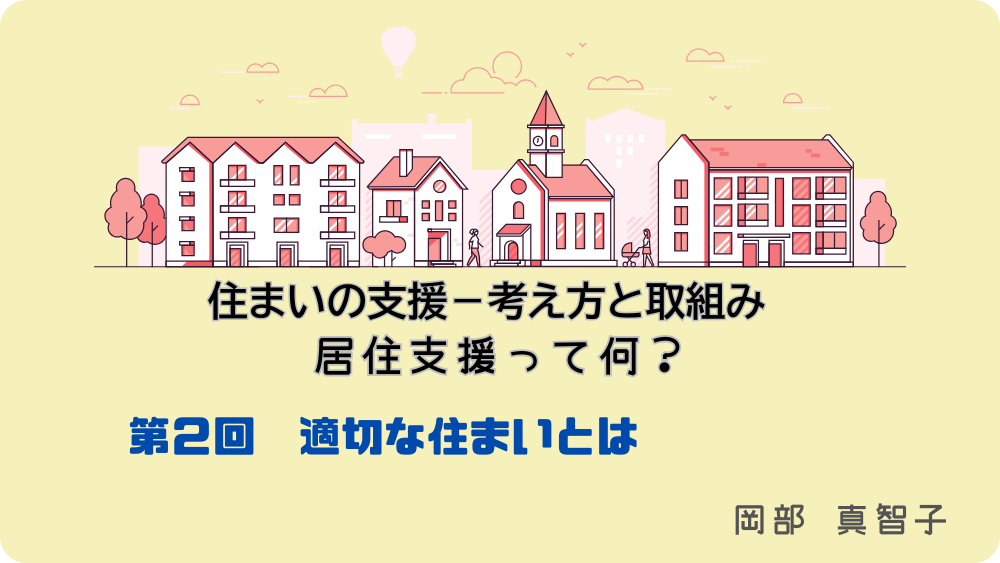 住まいの支援‐考え方と取組み　居住支援って何？　第2回　適切な住まいとは