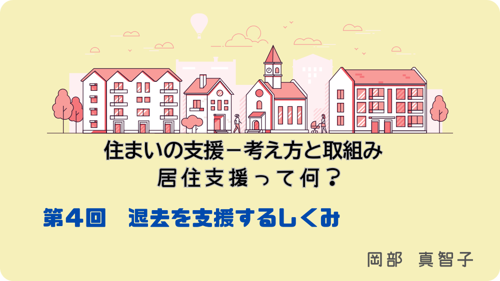 住まいの支援‐考え方と取組み　居住支援って何？　第4回　退去を支援するしくみ
