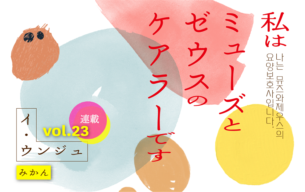 【vol.23】みかん 　｜　私はミューズとゼウスのケアラーです