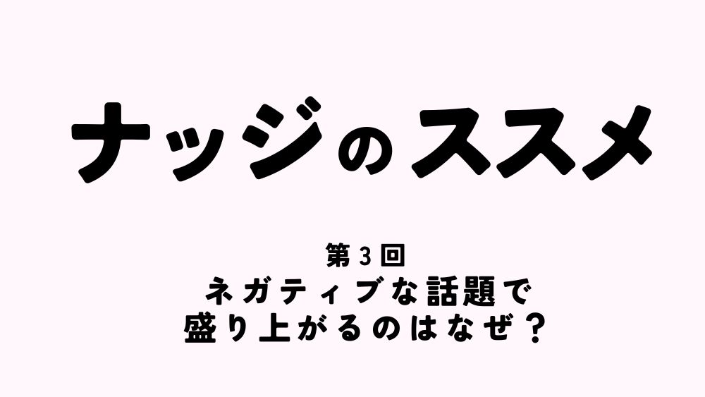 ナッジのススメ 第3回 ネガティブな話題で盛り上がるのはなぜ?
