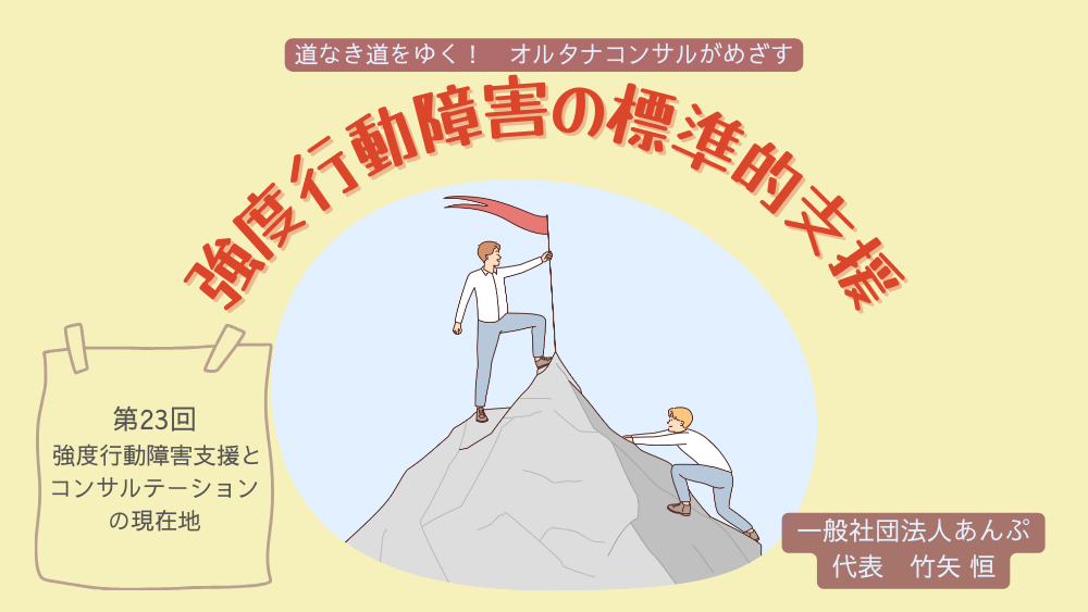 道なき道をゆく! オルタナコンサルがめざす 強度行動障害の標準的支援 第23回 強度行動障害支援とコンサルテーションの現在地
