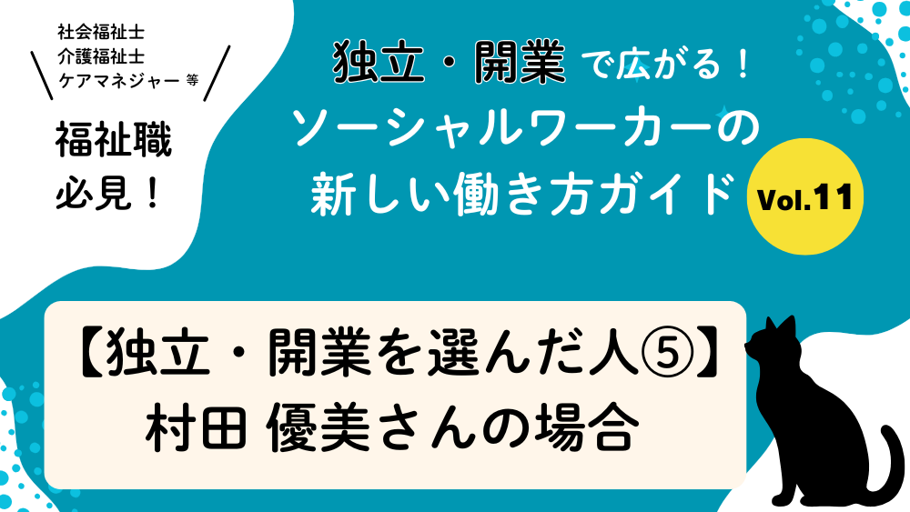 独立・開業で広がる！ソーシャルワーカーの新しい働き方ガイド　Vol.11　【独立・開業を選んだ人⑤】村田優美さん（けあする合同会社）の場合