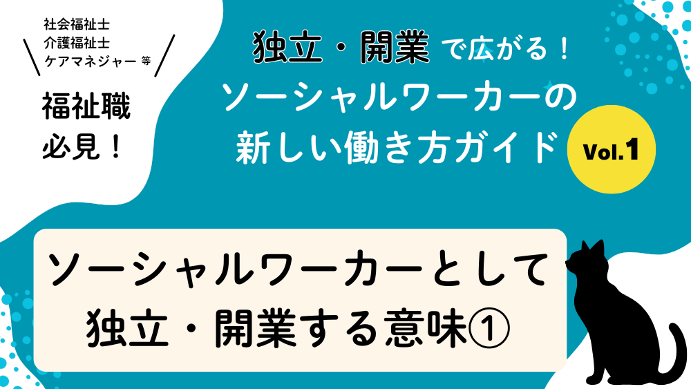 独立・開業で広がる！ソーシャルワーカーの新しい働き方ガイド　Vol.１　ソーシャルワーカーとして独立・開業する意味①