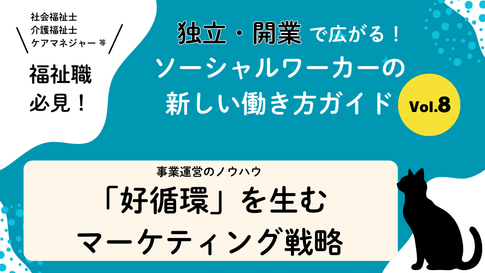 独立・開業で広がる！ソーシャルワーカーの新しい働き方ガイド　Vol.8　事業運営のノウハウ：「好循環」を生むマーケティング戦略