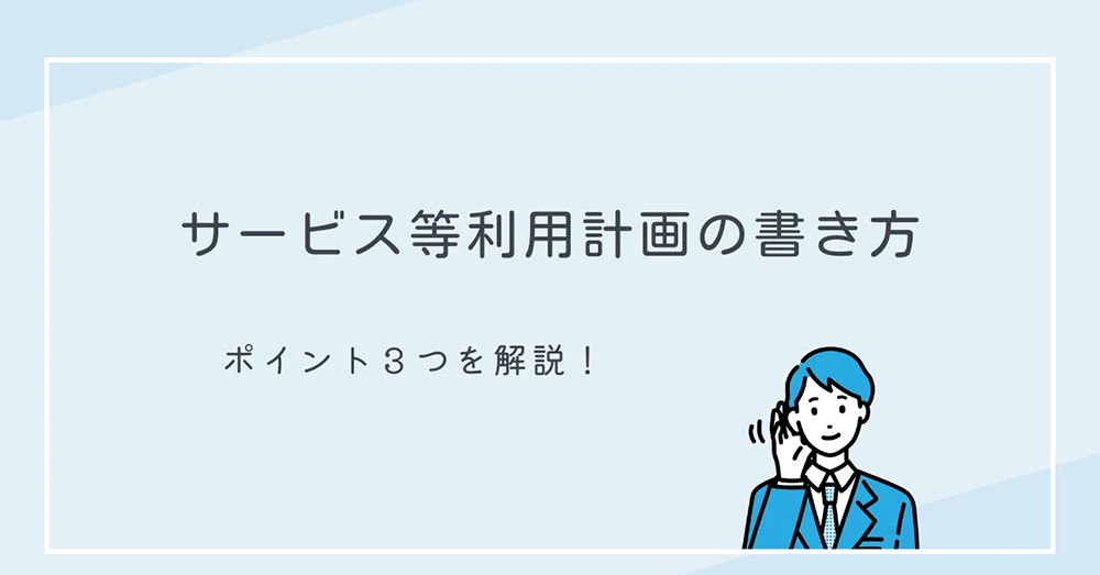 サービス等利用計画の書き方　ポイント3つを解説!