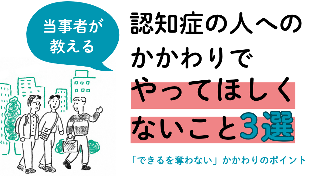 当事者が教える　認知症の人へのかかわりでやってほしくないこと３選