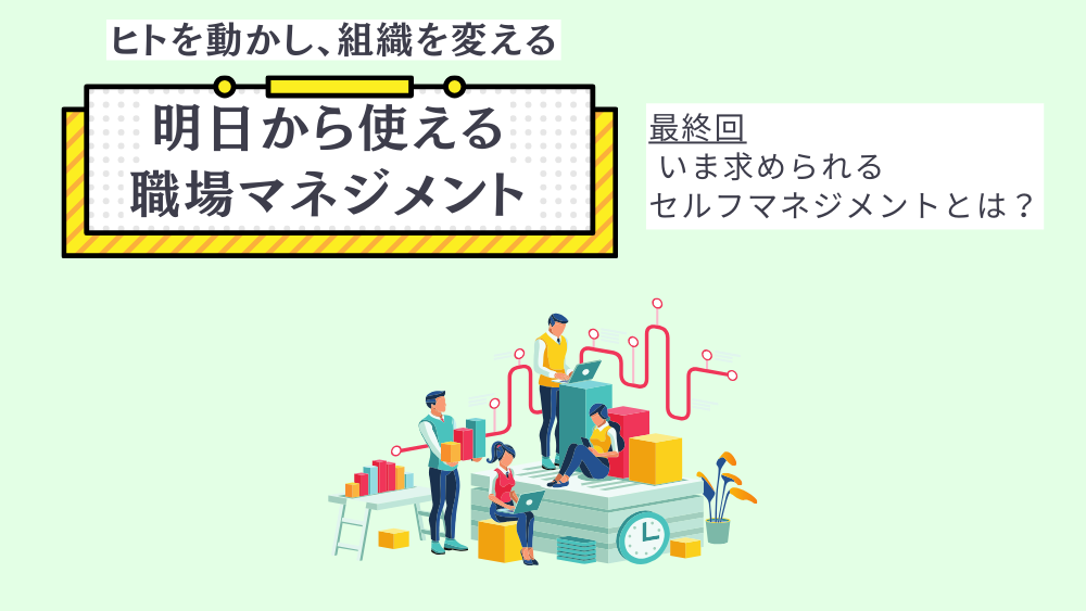 ヒトを動かし、組織を変える 明日から使える職場マネジメント　最終回