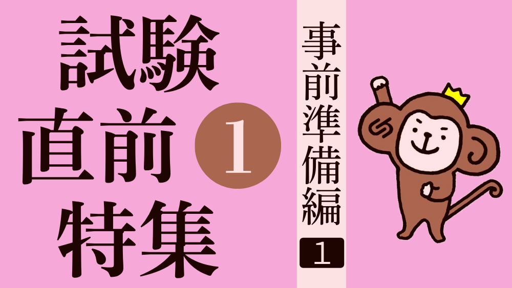 試験直前特集 その１ 事前の準備をしておこう！（１）