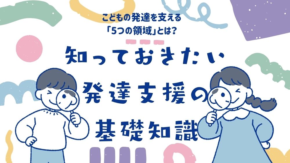 子どもの発達を支える「5つの領域」とは？知っておきたい発達支援の基礎知識