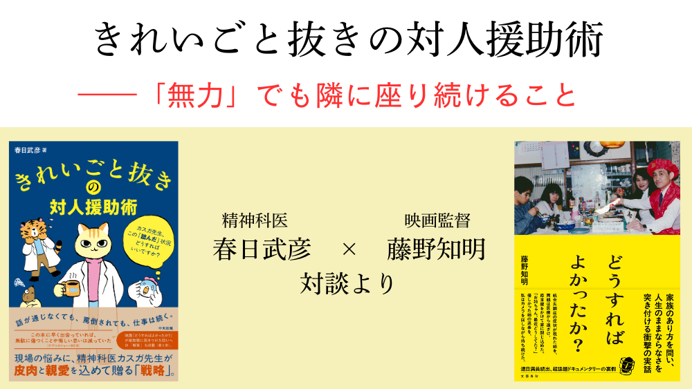 きれいごと抜きの対人援助術――「無力」でも隣に座り続けること 精神科医・春日武彦×映画監督・藤野知明 対談より
