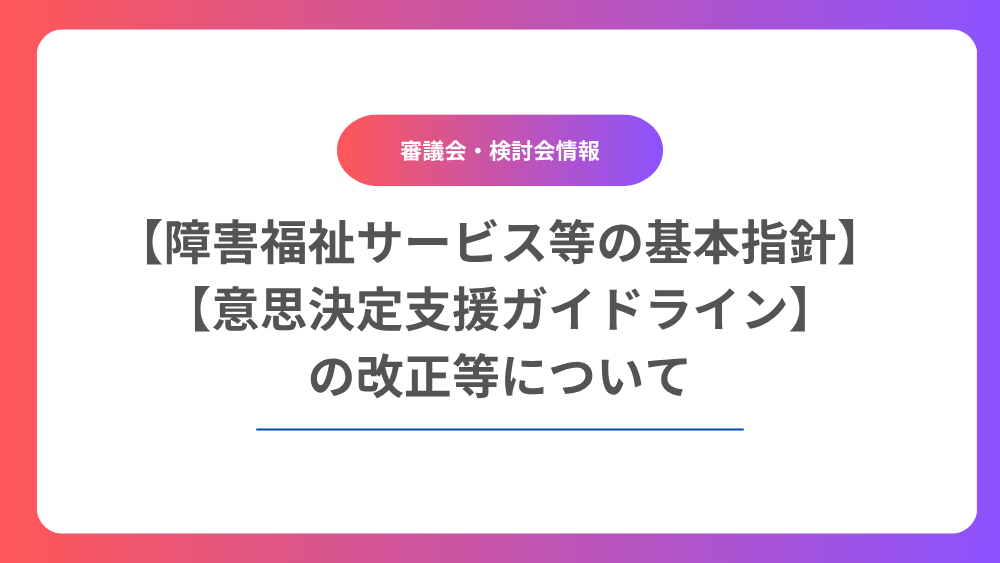 障害福祉サービス等の基本指針・意思決定支援ガイドラインの改正等について