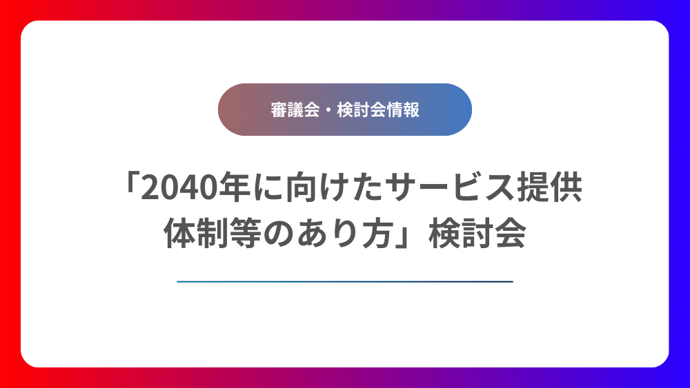 「2040年に向けたサービス提供体制等のあり方」検討会