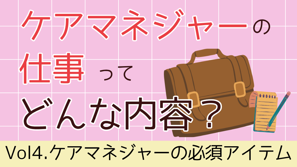 ケアマネジャーの仕事ってどんな内容？　Vol4．ケアマネジャーの必須アイテム