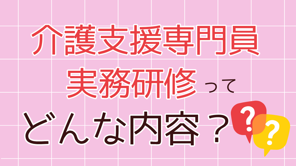 介護支援専門員実務研修ってどんな内容? 合格後に受講必須! 実務研修とは?