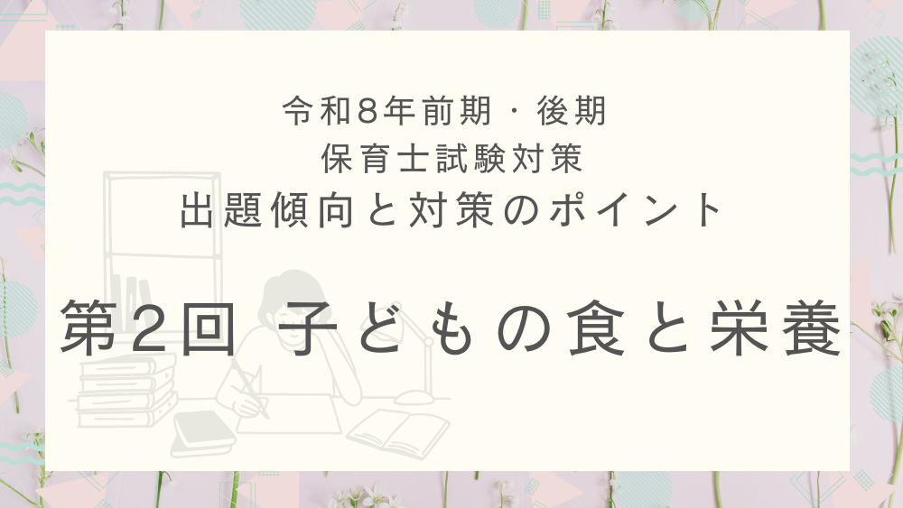 ◎令和８年（前期・後期）保育士試験対策　出題傾向と対策のポイント　第２回　子どもの食と栄養