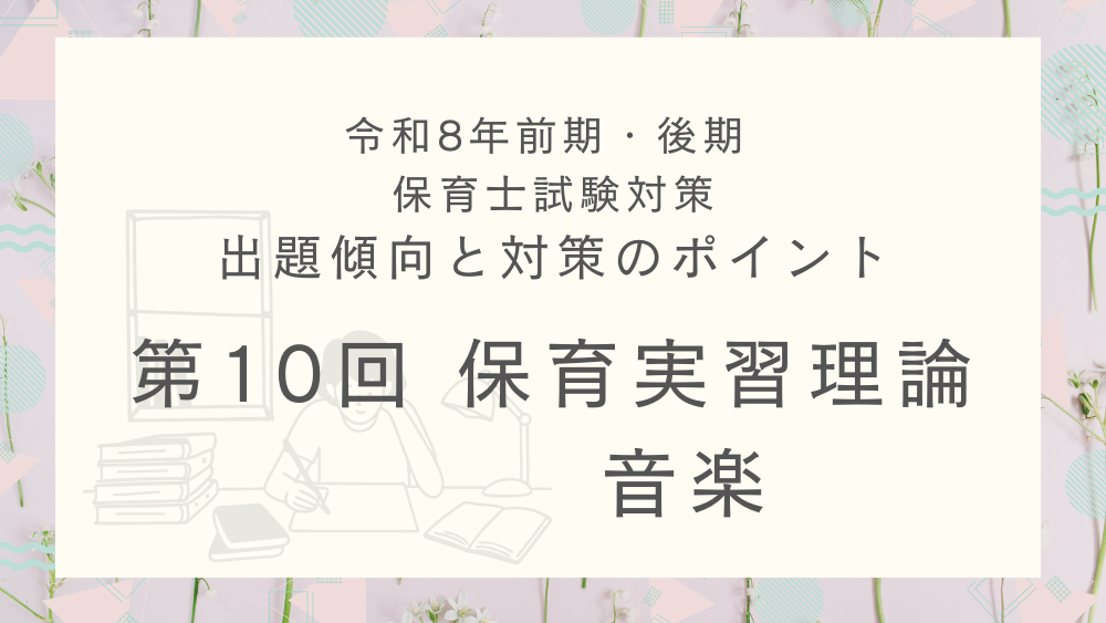 ◎令和8年(前期・後期)保育士試験対策 出題傾向と対策のポイント 第10回 保育実習理論・音楽