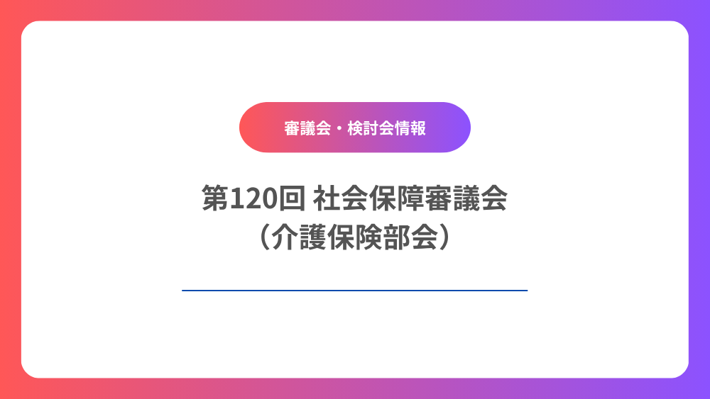 第120回社会保障審議会（介護保険部会）