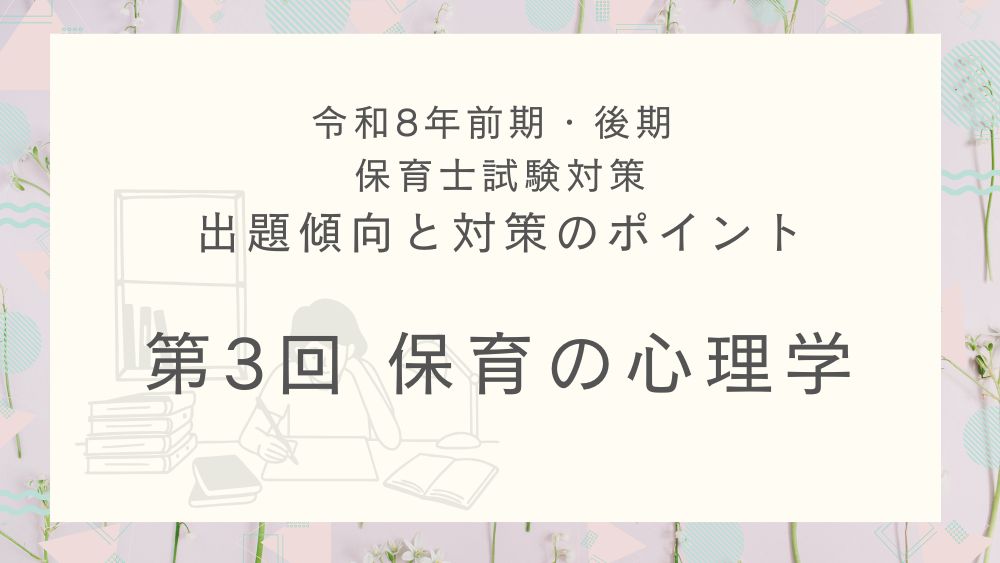◎令和8年(前期・後期)保育士試験対策 出題傾向と対策のポイント 第3回 保育の心理学