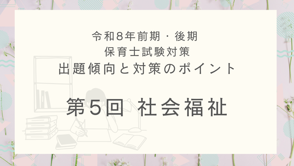 ◎令和8年(前期・後期)保育士試験対策 出題傾向と対策のポイント 第5回 社会福祉