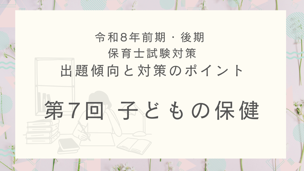 ◎令和8年(前期・後期)保育士試験対策 出題傾向と対策のポイント 第7回 子どもの保健