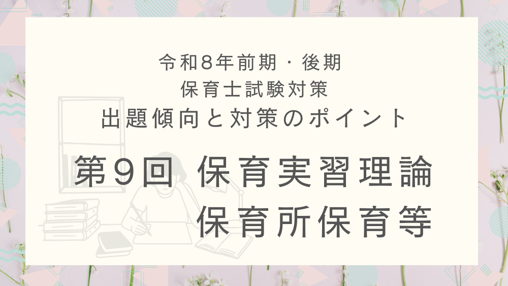 ◎令和8年(前期・後期)保育士試験対策 出題傾向と対策のポイント 第9回 保育実習理論・保育所保育等